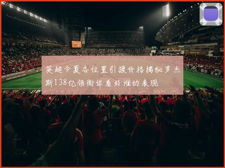 英超今夏各位置引援价格揭秘罗杰斯138亿领衔你看好谁的表现