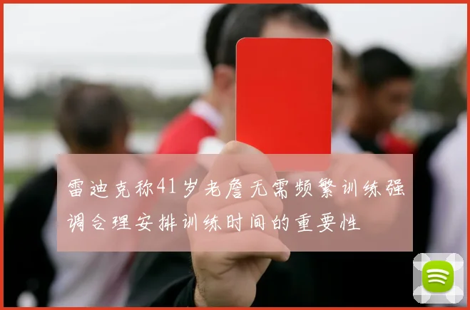 雷迪克称41岁老詹无需频繁训练强调合理安排训练时间的重要性