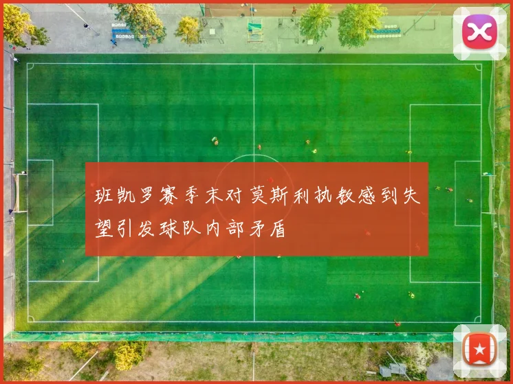 班凯罗赛季末对莫斯利执教感到失望引发球队内部矛盾