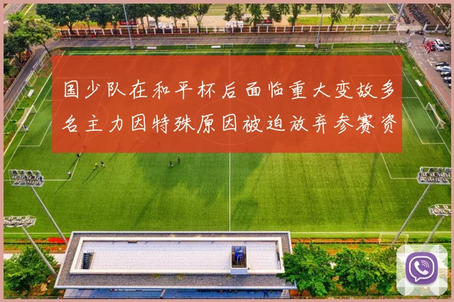 国少队在和平杯后面临重大变故多名主力因特殊原因被迫放弃参赛资格