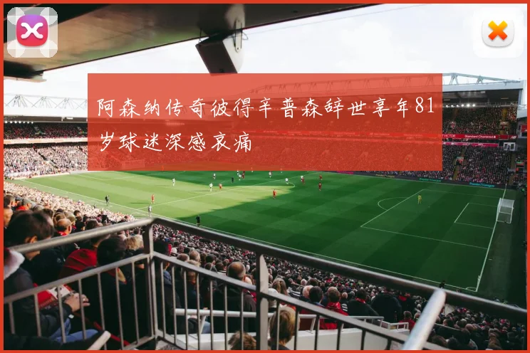 阿森纳传奇彼得辛普森辞世享年81岁球迷深感哀痛