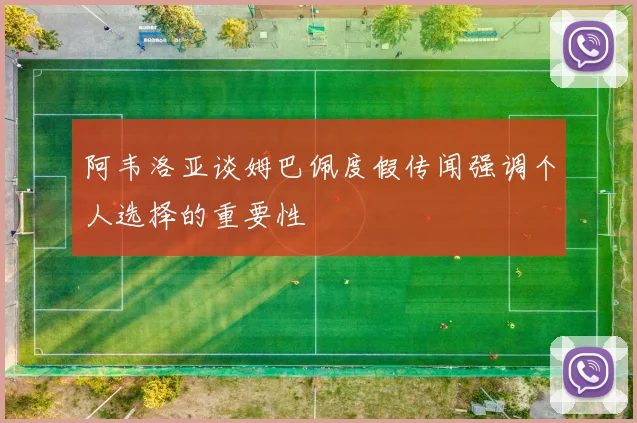阿韦洛亚谈姆巴佩度假传闻强调个人选择的重要性